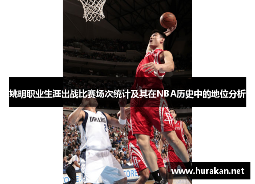 姚明职业生涯出战比赛场次统计及其在NBA历史中的地位分析